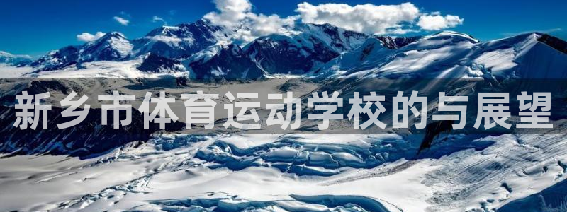 77体育官网：新乡市体育运动学校的与展望