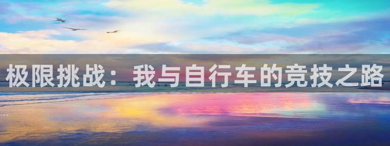 77体育app下载官网：极限挑战：我与自行车的竞技之路