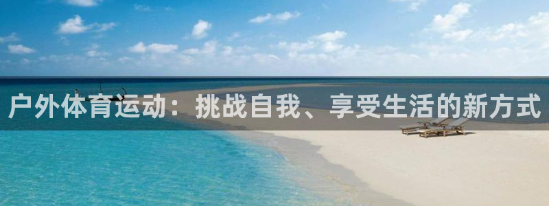 皇冠277体育：户外体育运动：挑战自我、享受生活的新方式