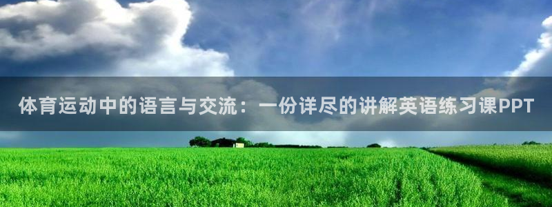 77体育官网：体育运动中的语言与交流：一份详尽的讲解英语练习课PPT