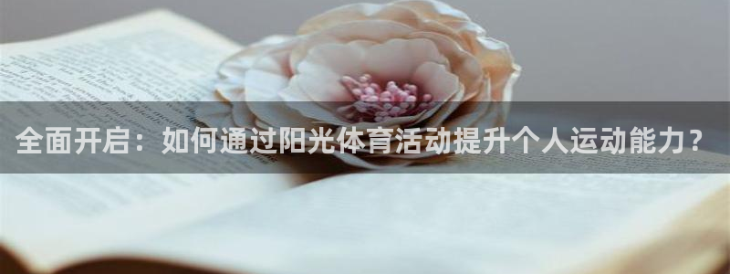 皇冠277体育：全面开启：如何通过阳光体育活动提升个人运动能力？