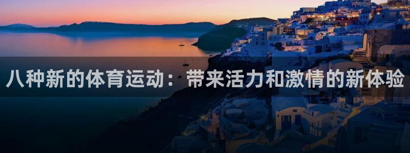 77体育app下载官网：八种新的体育运动：带来活力和激情的新体验