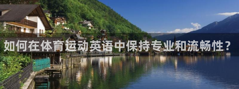 77体育官网：如何在体育运动英语中保持专业和流畅性？