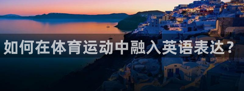 77体育app下载官网：如何在体育运动中融入英语表达？